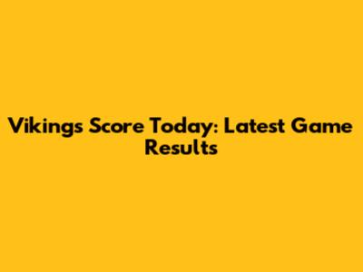 Vikings Score Today: Latest Game Results