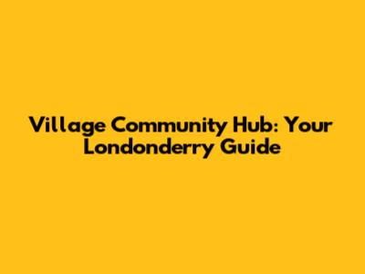 Village Community Hub: Your Londonderry Guide