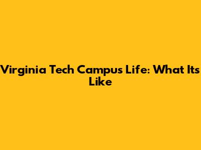 Virginia Tech Campus Life: What It's Like