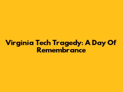 Virginia Tech Tragedy: A Day Of Remembrance