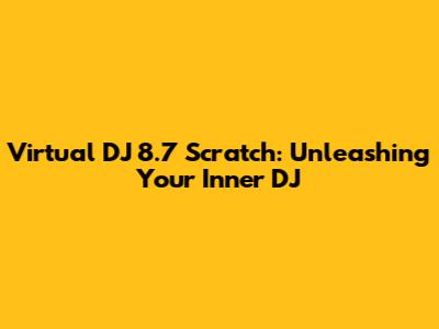 Virtual DJ 8.7 Scratch: Unleashing Your Inner DJ