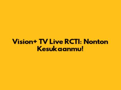 Vision+ TV Live RCTI: Nonton Kesukaanmu!