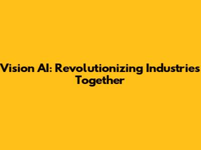 Vision AI: Revolutionizing Industries Together
