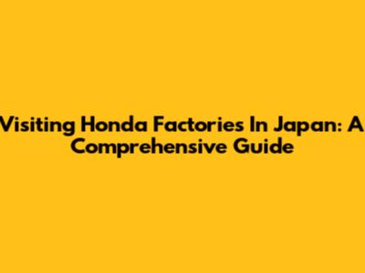 Visiting Honda Factories In Japan: A Comprehensive Guide