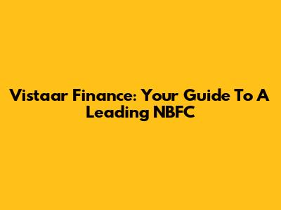 Vistaar Finance: Your Guide To A Leading NBFC