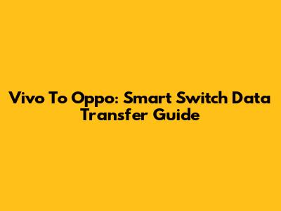 Vivo To Oppo: Smart Switch Data Transfer Guide
