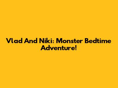 Vlad And Niki: Monster Bedtime Adventure!