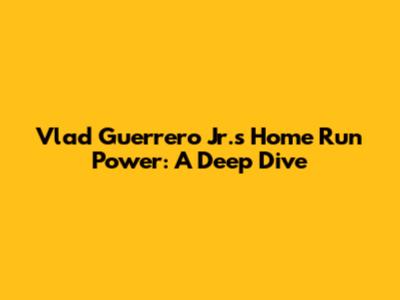 Vlad Guerrero Jr.'s Home Run Power: A Deep Dive