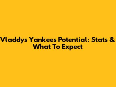 Vladdy's Yankees Potential: Stats & What To Expect