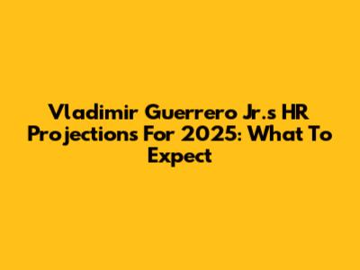 Vladimir Guerrero Jr.'s HR Projections For 2025: What To Expect
