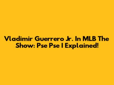 Vladimir Guerrero Jr. In MLB The Show: Pse Pse I Explained!