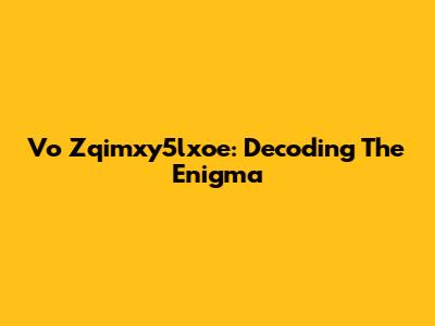 Vo Zqimxy5lxoe: Decoding The Enigma