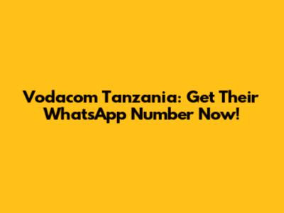 Vodacom Tanzania: Get Their WhatsApp Number Now!