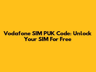 Vodafone SIM PUK Code: Unlock Your SIM For Free