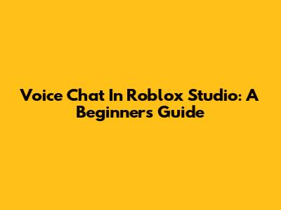 Voice Chat In Roblox Studio: A Beginner's Guide