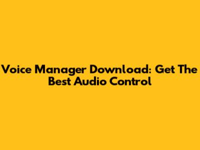 Voice Manager Download: Get The Best Audio Control