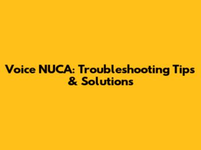 Voice NUCA: Troubleshooting Tips & Solutions