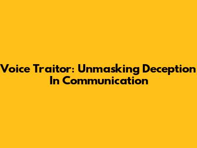 Voice Traitor: Unmasking Deception In Communication