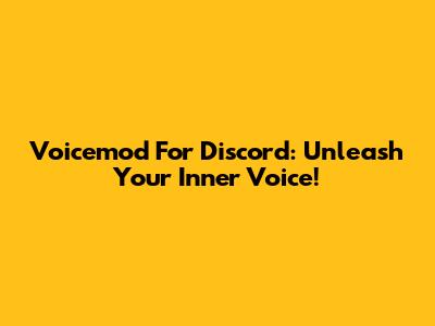Voicemod For Discord: Unleash Your Inner Voice!