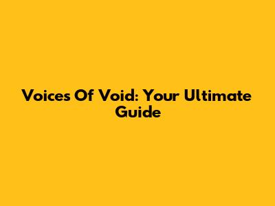 Voices Of Void: Your Ultimate Guide