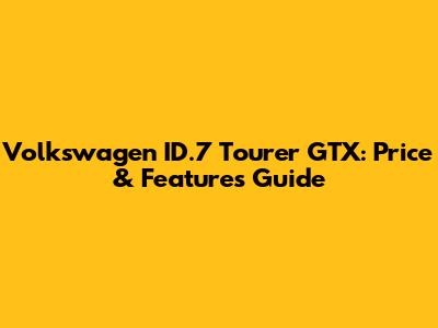 Volkswagen ID.7 Tourer GTX: Price & Features Guide