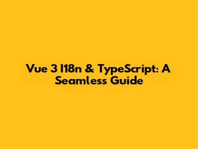 Vue 3 I18n & TypeScript: A Seamless Guide