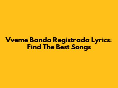 Vveme Banda Registrada Lyrics: Find The Best Songs