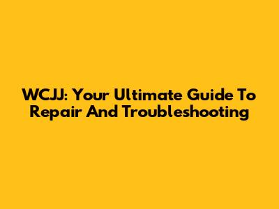 WCJJ: Your Ultimate Guide To Repair And Troubleshooting