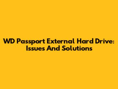 WD Passport External Hard Drive: Issues And Solutions