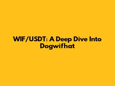 WIF/USDT: A Deep Dive Into Dogwifhat