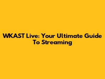 WKAST Live: Your Ultimate Guide To Streaming