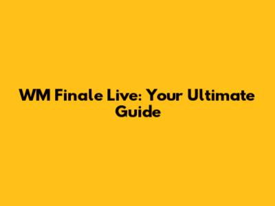 WM Finale Live: Your Ultimate Guide