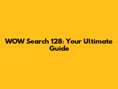 WOW Search 128: Your Ultimate Guide