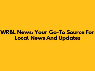 WRBL News: Your Go-To Source For Local News And Updates