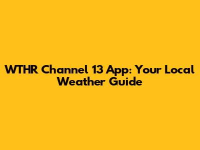 WTHR Channel 13 App: Your Local Weather Guide