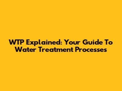 WTP Explained: Your Guide To Water Treatment Processes