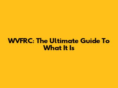 WVFRC: The Ultimate Guide To What It Is