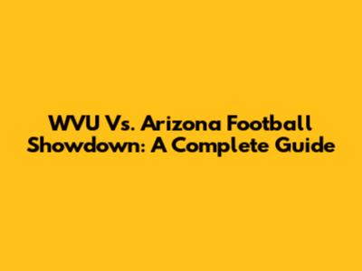 WVU Vs. Arizona Football Showdown: A Complete Guide
