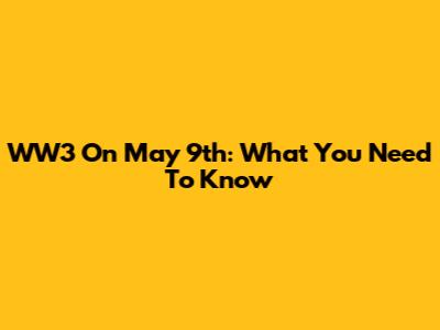 WW3 On May 9th: What You Need To Know