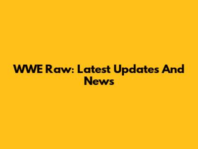 WWE Raw: Latest Updates And News