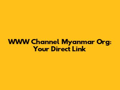 WWW Channel Myanmar Org: Your Direct Link