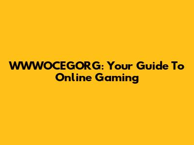 WWWOCEGORG: Your Guide To Online Gaming