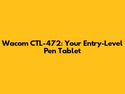 Wacom CTL-472: Your Entry-Level Pen Tablet