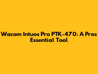 Wacom Intuos Pro PTK-470: A Pro's Essential Tool