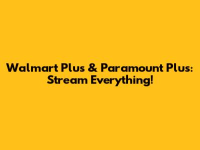 Walmart Plus & Paramount Plus: Stream Everything!