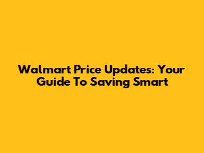 Walmart Price Updates: Your Guide To Saving Smart