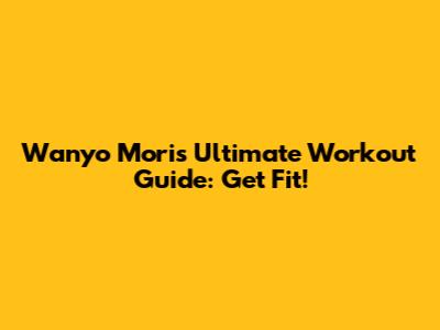 Wanyo Mori's Ultimate Workout Guide: Get Fit!