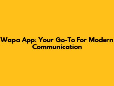 Wapa App: Your Go-To For Modern Communication