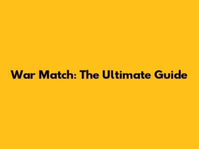 War Match: The Ultimate Guide