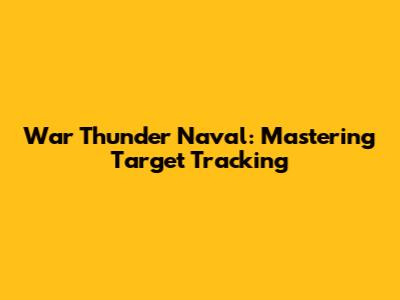 War Thunder Naval: Mastering Target Tracking